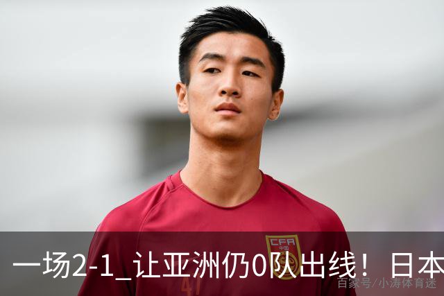一场2-1 让亚洲仍0队出线！日本进退两难：放水不遇巴西 也要碰法国