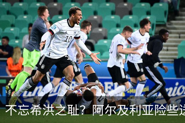 不忘希洪之耻？阿尔及利亚险些送奥地利回家 他们已做到极致