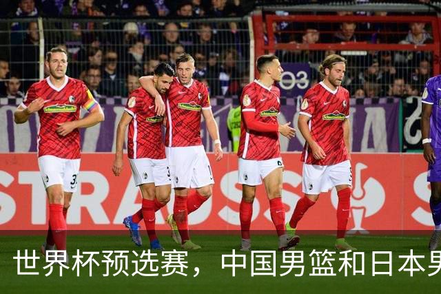世界杯预选赛，中国男篮和日本男篮的12人名单全部出炉