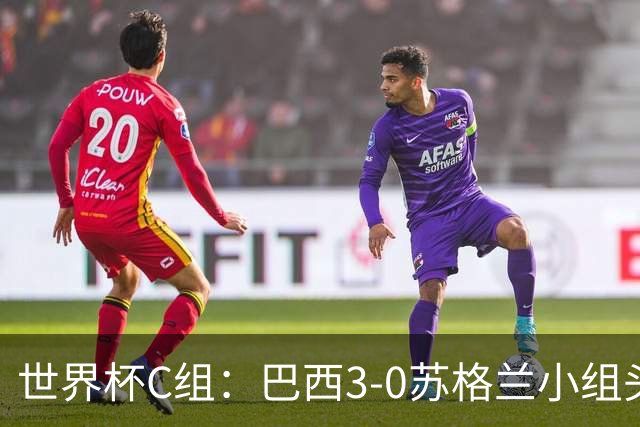 世界杯C组：巴西3-0苏格兰小组头名晋级 摩洛哥4-2海地锁定第二