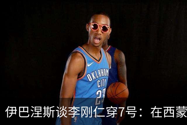 伊巴涅斯谈李刚仁穿7号：在西蒙尼手下，面对压力想躲起来可不行