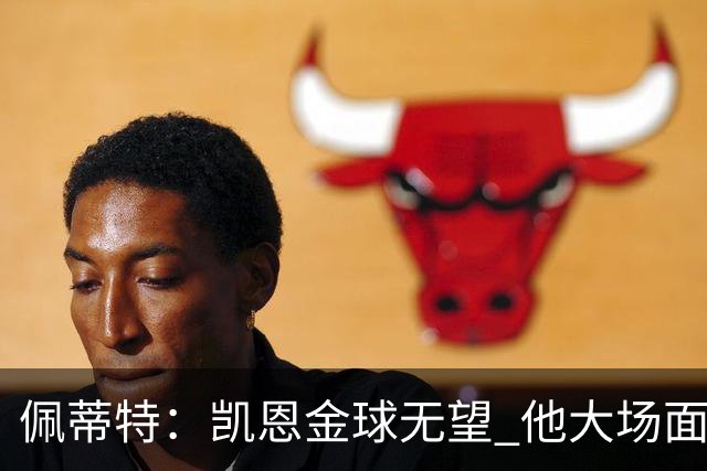 佩蒂特：凯恩金球无望 他大场面一般；梅西表现出色但他在美职联
