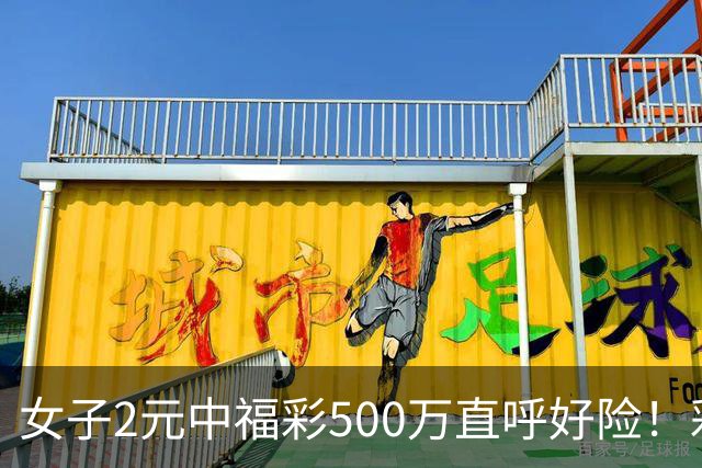 女子2元中福彩500万直呼好险！彩票差点被扔