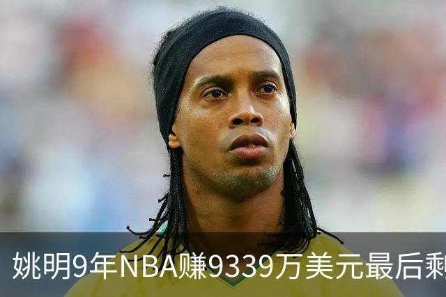 姚明9年NBA赚9339万美元最后剩多少？扣掉各种费用和税款实际到手不到一半令人难以置信