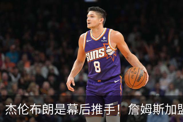 杰伦布朗是幕后推手！詹姆斯加盟76人，四大隐藏细节曝光