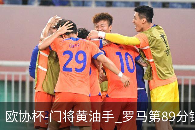 欧协杯-门将黄油手 罗马第89分钟遭绝杀1-2客负