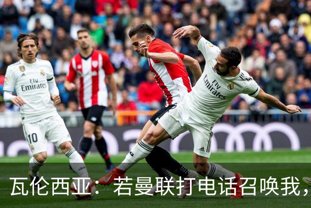 瓦伦西亚：若曼联打电话召唤我，我一定飞奔而去，愿担任任何角色