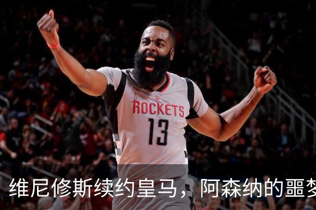 维尼修斯续约皇马，阿森纳的噩梦结束了一个清空社媒的举动，让无数球迷心碎
