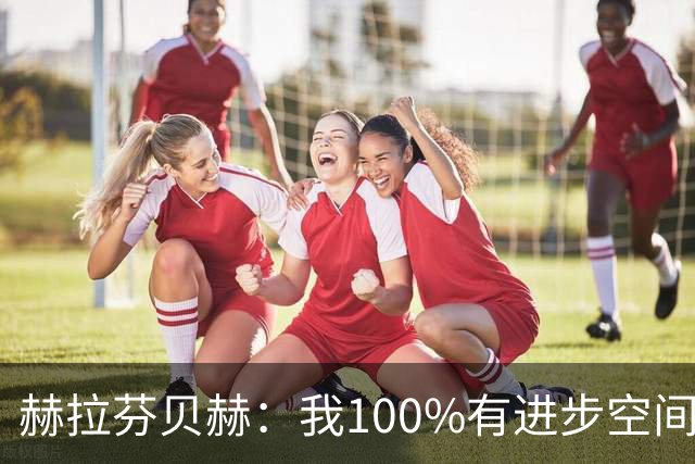 赫拉芬贝赫：我100%有进步空间，我需要成为更具领袖气质的球员