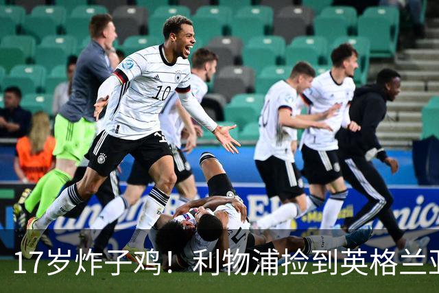 17岁炸子鸡！利物浦捡到"英格兰亚马尔"，伊劳拉头件事须保住他