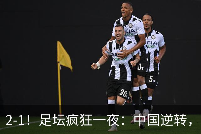 2-1！足坛疯狂一夜：中国逆转，锁定小组第一，半决赛对阵确定