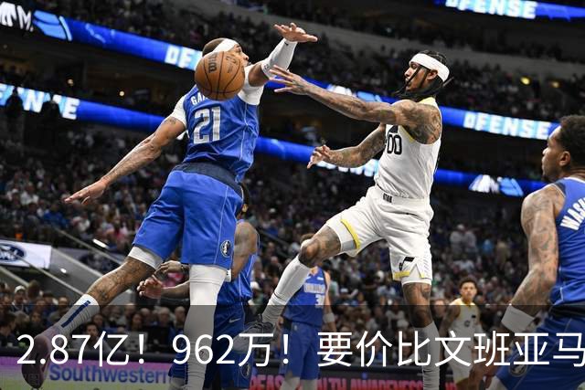 2.87亿！962万！要价比文班亚马还高，23岁全明星内线恐成下一个托马斯