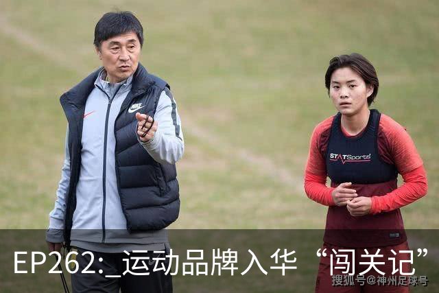 EP262: 运动品牌入华“闯关记” — 从滔搏与Nike“分手”说起